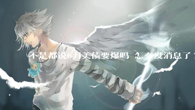 不是都说6月美债要爆吗 怎么没消息了?