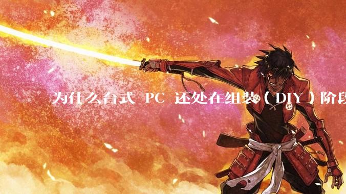 为什么台式 PC 还处在组装（DIY）阶段？