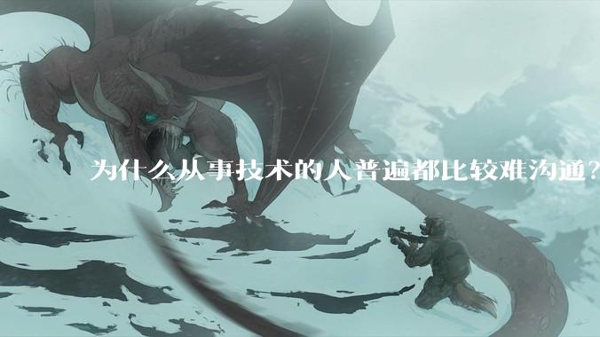 为什么从事技术的人普遍都比较难沟通？