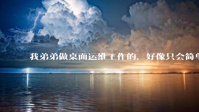 我弟弟做桌面运维工作的，好像只会简单的数据库增删改查备份恢复和打印机电脑的维护等一年多没工作了咋办？