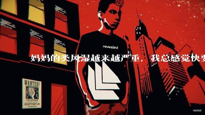 妈妈的类风湿越来越严重，我总感觉快要失去妈妈了怎么办?