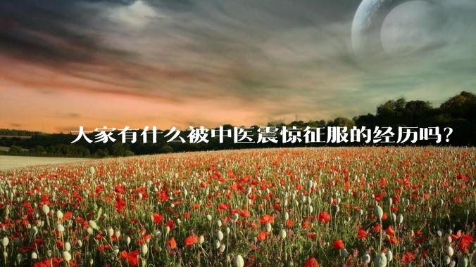 大家有什么被中医震惊征服的经历吗？