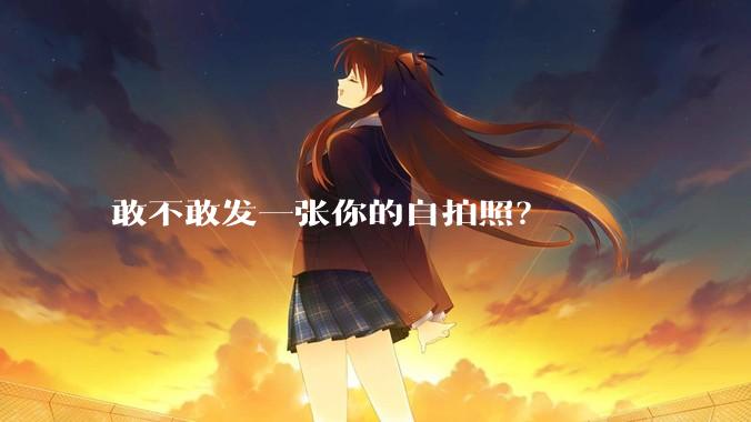 敢不敢发一张你的自拍照？