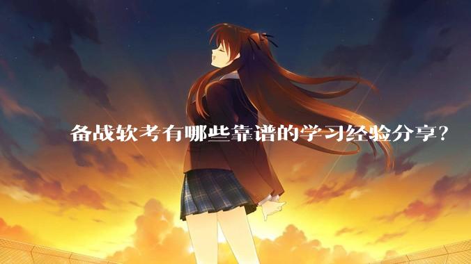 备战软考有哪些靠谱的学习经验分享？