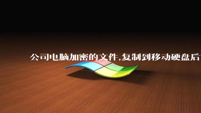 公司电脑加密的文件,复制到移动硬盘后如何解密?
