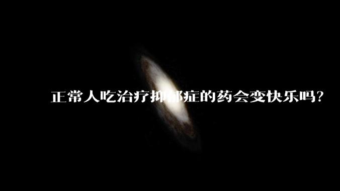 正常人吃治疗抑郁症的药会变快乐吗？