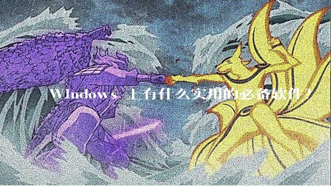 Windows 上有什么实用的必备软件？