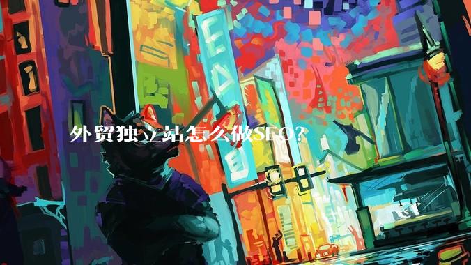 外贸独立站怎么做SEO？