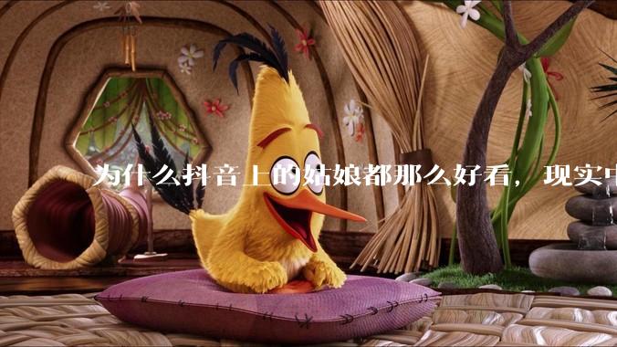 为什么抖音上的姑娘都那么好看，现实中我怎么一个也见不着？