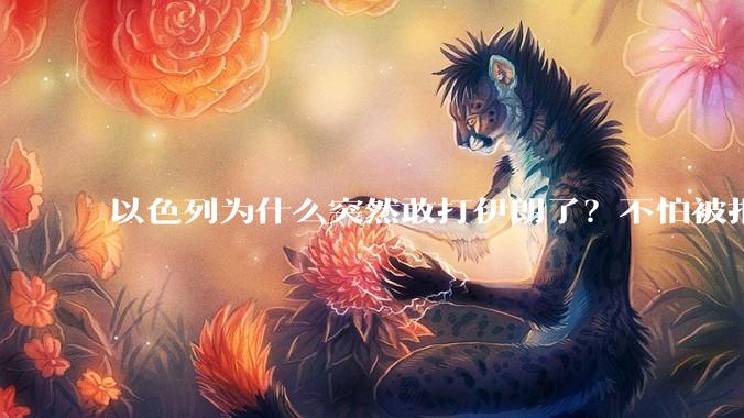 以色列为什么突然敢打伊朗了？不怕被报复？