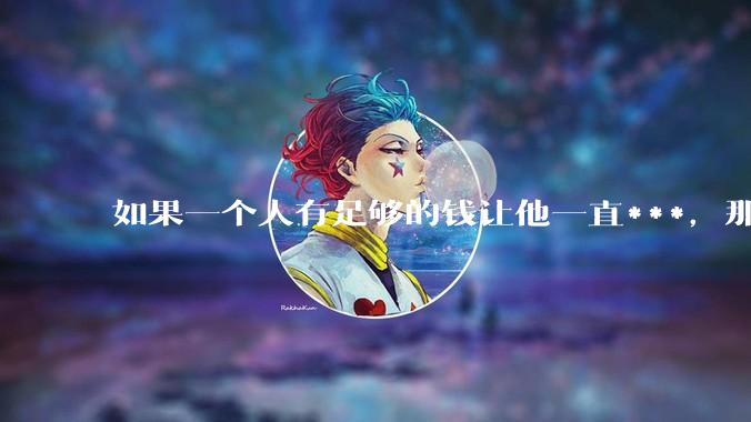 如果一个人有足够的钱让他一直***，那毒品对他的身体还有害吗？