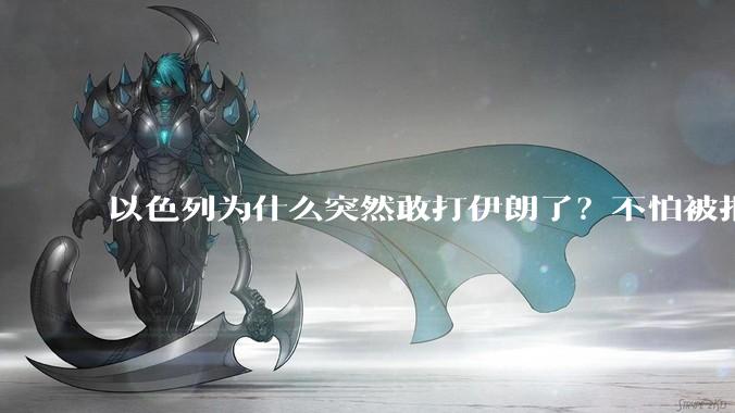 以色列为什么突然敢打伊朗了？不怕被报复？