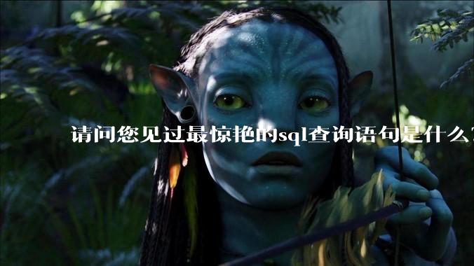请问您见过最惊艳的sql查询语句是什么？