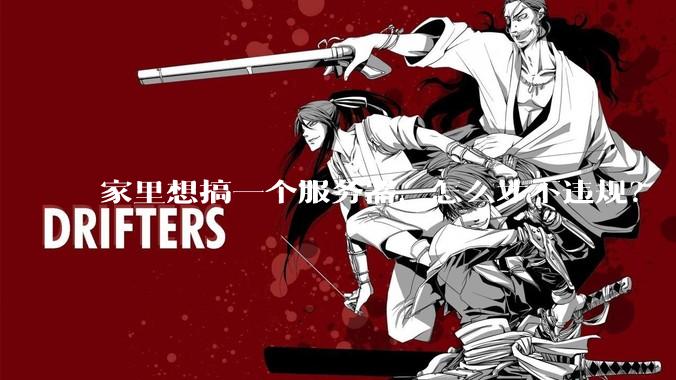 家里想搞一个服务器，怎么才不违规？