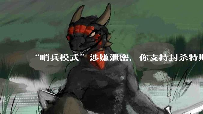 “哨兵模式”涉嫌泄密，你支持封杀特斯拉吗？