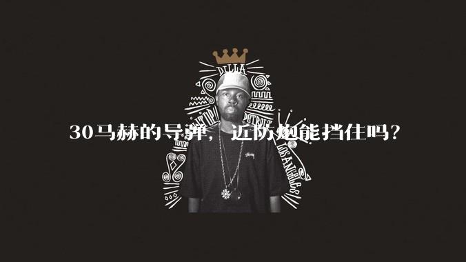 30马赫的导弹，近防炮能挡住吗？