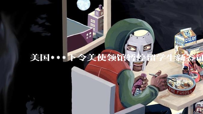 美国***下令美使领馆暂停留学生新签证面谈，将带来哪些影响？美国大学在全球人才竞争中还有优势吗？