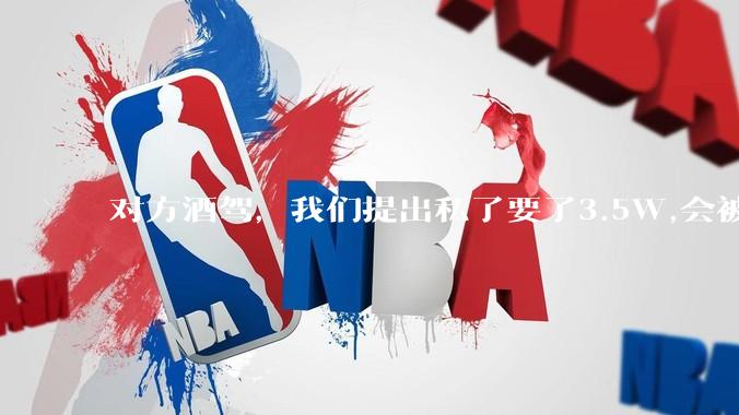 对方酒驾，我们提出私了要了3.5W,会被认为敲诈勒索吗？