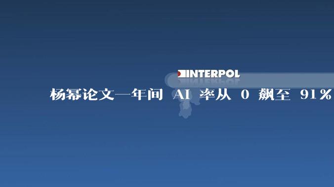 杨幂论文一年间 AI 率从 0 飙至 91%，为什么会这样？AI 查重到底有没有统一标准？