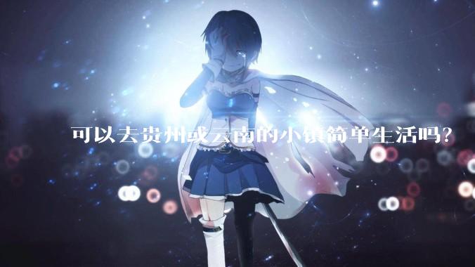 可以去贵州或云南的小镇简单生活吗？
