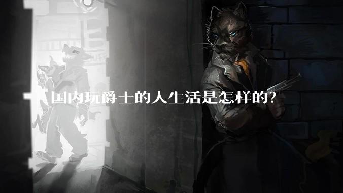 国内玩爵士的人生活是怎样的？