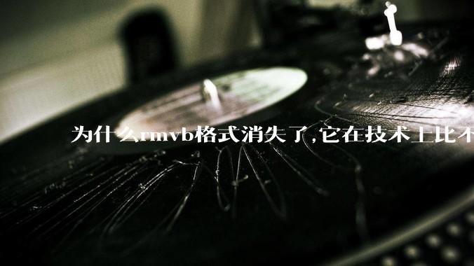 为什么rmvb格式消失了,它在技术上比不上H264吗？