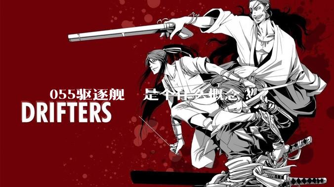 055驱逐舰  是个什么概念?