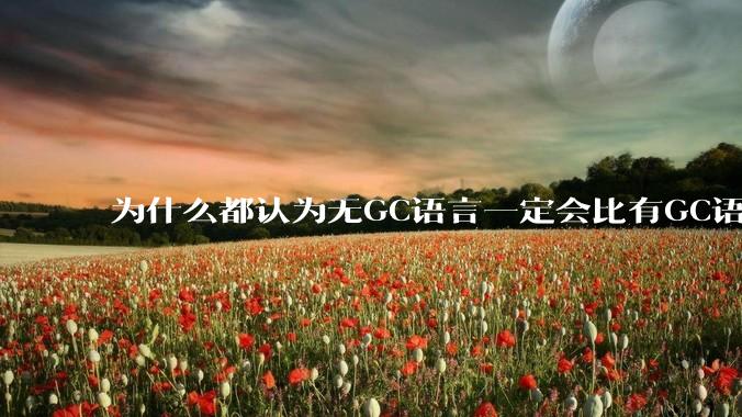 为什么都认为无GC语言一定会比有GC语言要快？