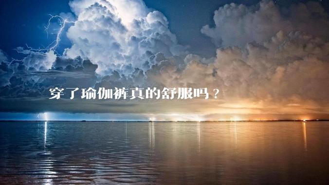 穿了瑜伽裤真的舒服吗?