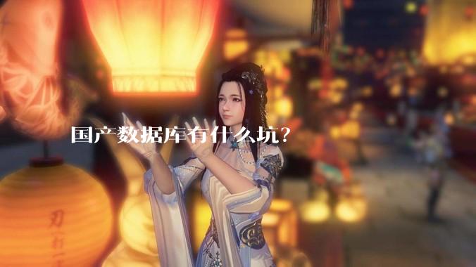 国产数据库有什么坑？